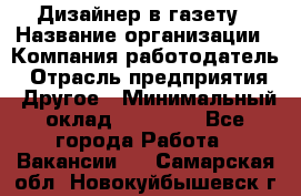 Дизайнер в газету › Название организации ­ Компания-работодатель › Отрасль предприятия ­ Другое › Минимальный оклад ­ 28 000 - Все города Работа » Вакансии   . Самарская обл.,Новокуйбышевск г.